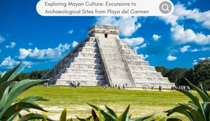 Exploring Mayan Culture: Excursions to Archaeological Sites from Playa del Carmen | Dastaan Tours