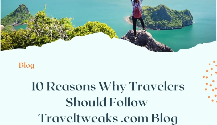 10 Reasons Why Travelers Should Follow Traveltweaks .com Blog | Dastaan Tours